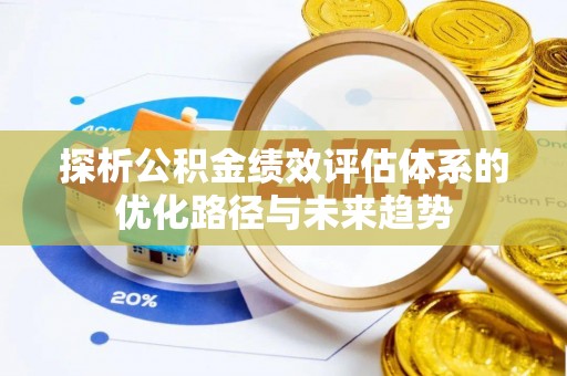 无棣探析公积金绩效评估体系的优化路径与未来趋势