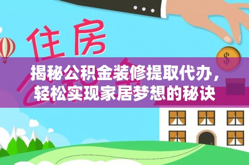 无棣揭秘公积金装修提取代办，轻松实现家居梦想的秘诀