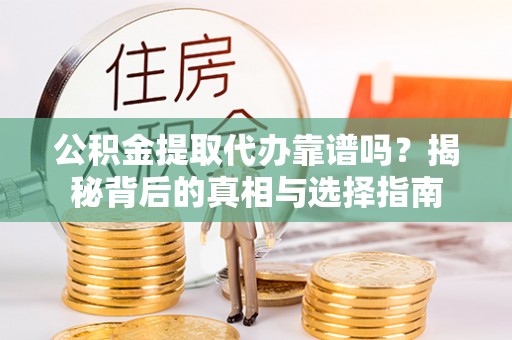 无棣公积金提取代办靠谱吗？揭秘背后的真相与选择指南