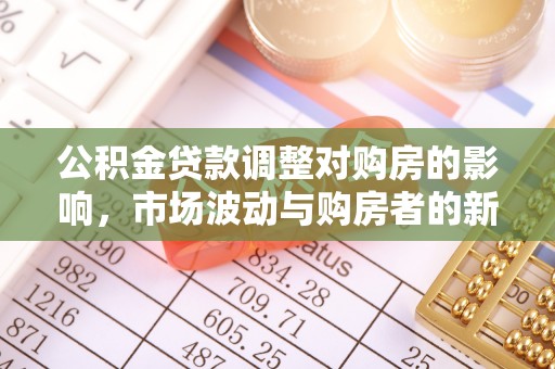 无棣公积金贷款调整对购房的影响，市场波动与购房者的新选择