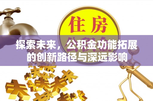 无棣探索未来，公积金功能拓展的创新路径与深远影响