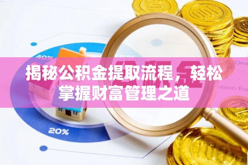 无棣揭秘公积金提取流程，轻松掌握财富管理之道