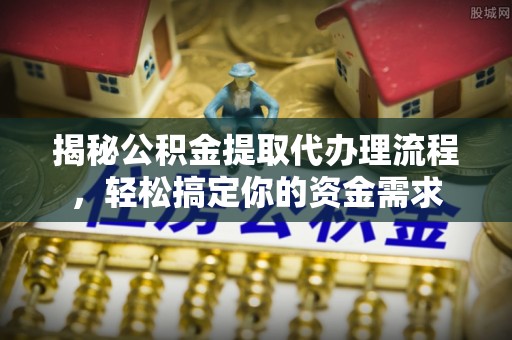 无棣揭秘公积金提取代办理流程，轻松搞定你的资金需求