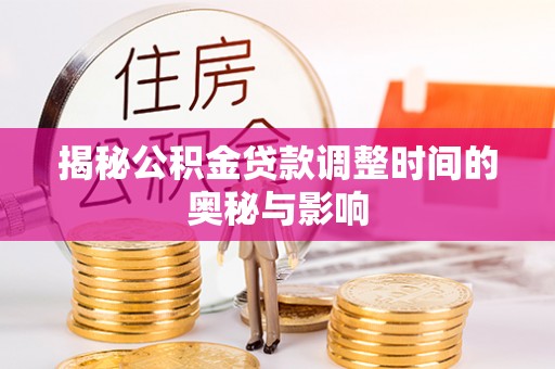 无棣揭秘公积金贷款调整时间的奥秘与影响