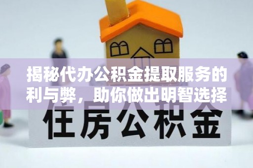 无棣揭秘代办公积金提取服务的利与弊，助你做出明智选择