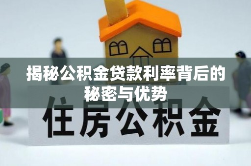 无棣揭秘公积金贷款利率背后的秘密与优势