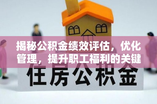 无棣揭秘公积金绩效评估，优化管理，提升职工福利的关键一步