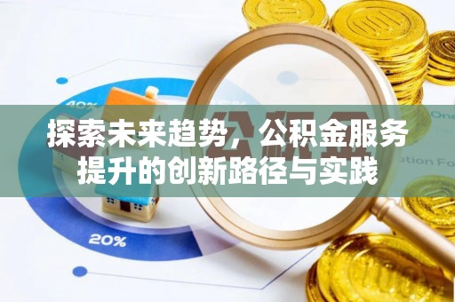 无棣探索未来趋势，公积金服务提升的创新路径与实践
