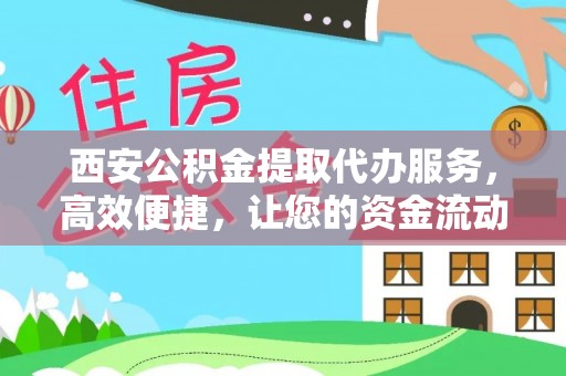 无棣西安公积金提取代办服务，高效便捷，让您的资金流动更灵活