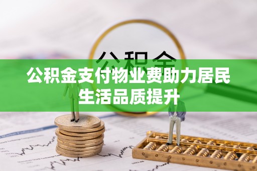 无棣公积金支付物业费助力居民生活品质提升