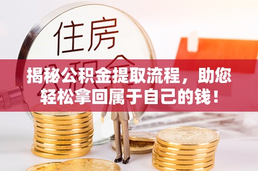 无棣揭秘公积金提取流程，助您轻松拿回属于自己的钱！