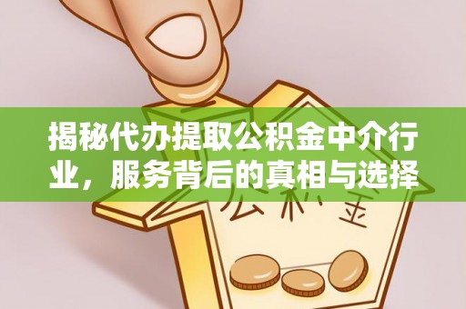 无棣揭秘代办提取公积金中介行业，服务背后的真相与选择指南