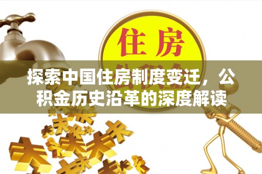 无棣探索中国住房制度变迁，公积金历史沿革的深度解读