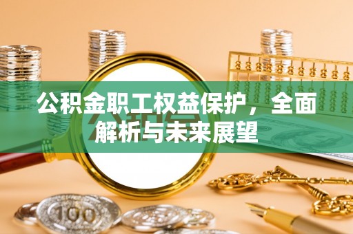 无棣公积金职工权益保护，全面解析与未来展望