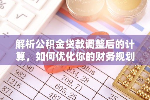 无棣解析公积金贷款调整后的计算，如何优化你的财务规划
