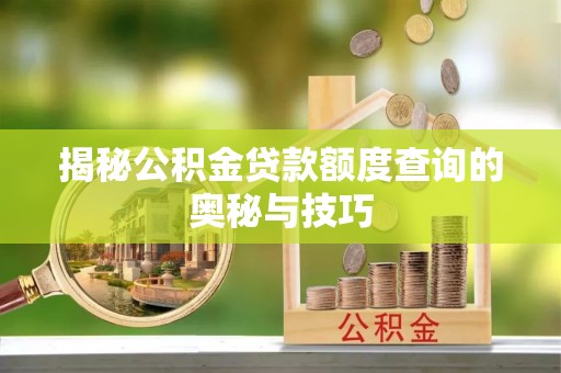 无棣揭秘公积金贷款额度查询的奥秘与技巧