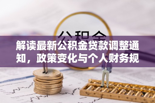 无棣解读最新公积金贷款调整通知，政策变化与个人财务规划