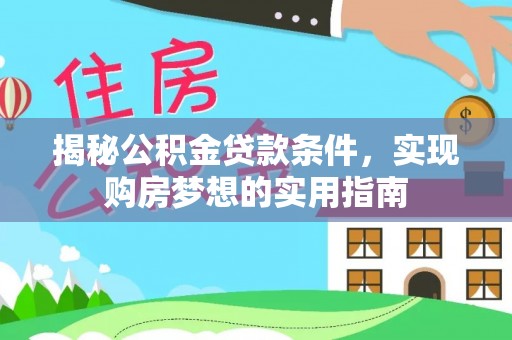无棣揭秘公积金贷款条件，实现购房梦想的实用指南