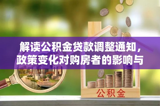 无棣解读公积金贷款调整通知，政策变化对购房者的影响与机遇