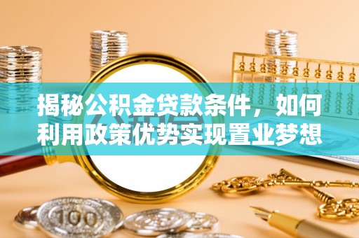 无棣揭秘公积金贷款条件，如何利用政策优势实现置业梦想