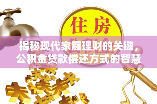 无棣揭秘现代家庭理财的关键，公积金贷款偿还方式的智慧选择