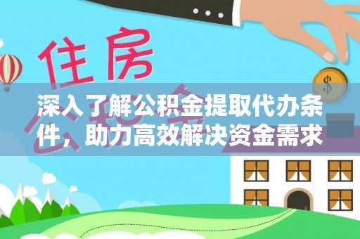 无棣深入了解公积金提取代办条件，助力高效解决资金需求