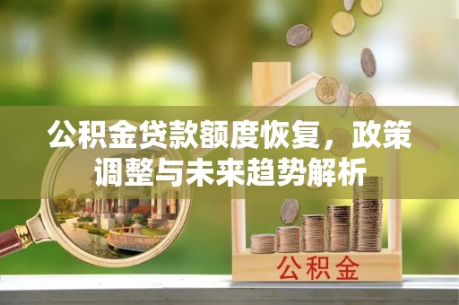 无棣公积金贷款额度恢复，政策调整与未来趋势解析