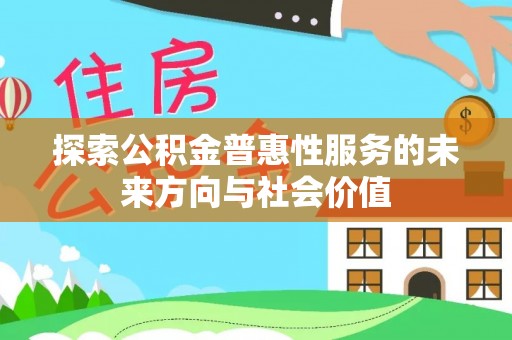 无棣探索公积金普惠性服务的未来方向与社会价值