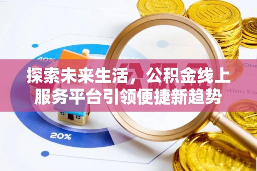 无棣探索未来生活，公积金线上服务平台引领便捷新趋势