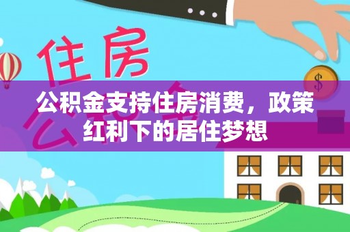 无棣公积金支持住房消费，政策红利下的居住梦想