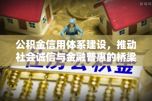 无棣公积金信用体系建设，推动社会诚信与金融普惠的桥梁