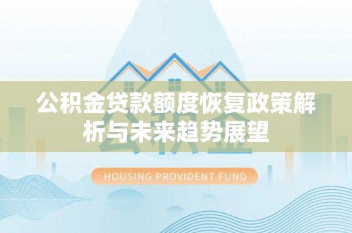 无棣公积金贷款额度恢复政策解析与未来趋势展望