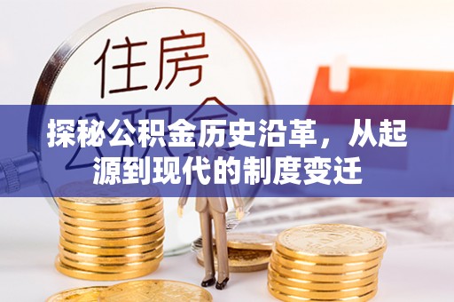 无棣探秘公积金历史沿革，从起源到现代的制度变迁