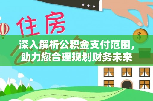 无棣深入解析公积金支付范围，助力您合理规划财务未来