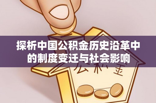 无棣探析中国公积金历史沿革中的制度变迁与社会影响