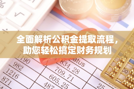 无棣全面解析公积金提取流程，助您轻松搞定财务规划