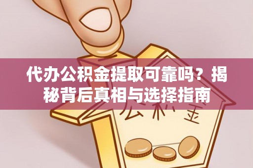 无棣代办公积金提取可靠吗？揭秘背后真相与选择指南