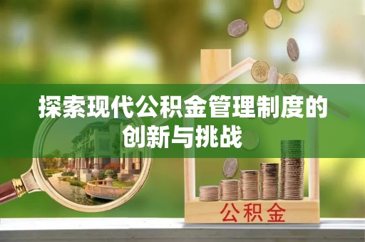 无棣探索现代公积金管理制度的创新与挑战