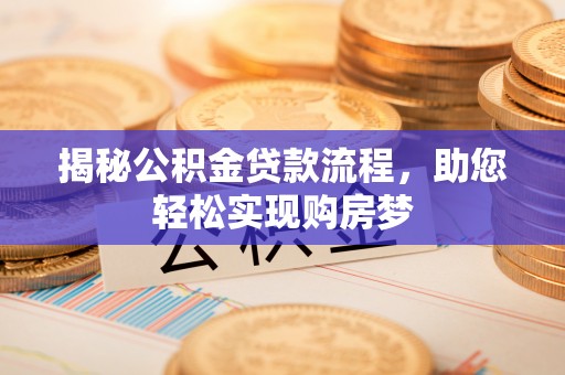 无棣揭秘公积金贷款流程，助您轻松实现购房梦