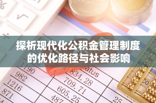 无棣探析现代化公积金管理制度的优化路径与社会影响
