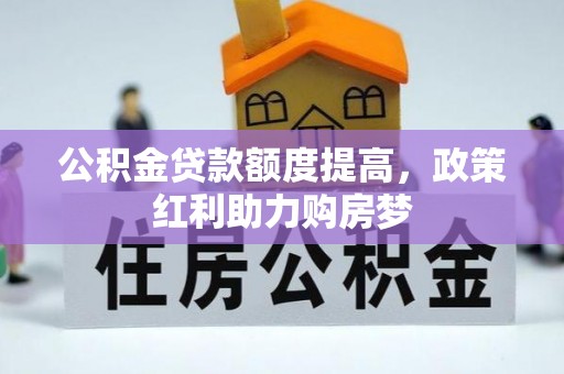 无棣公积金贷款额度提高，政策红利助力购房梦