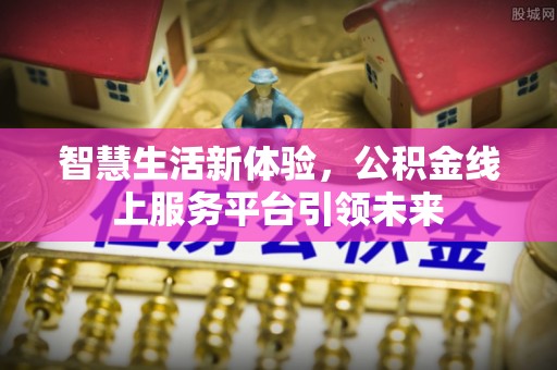 无棣智慧生活新体验，公积金线上服务平台引领未来