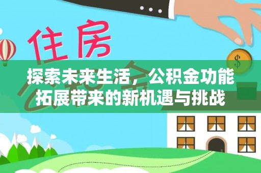 无棣探索未来生活，公积金功能拓展带来的新机遇与挑战