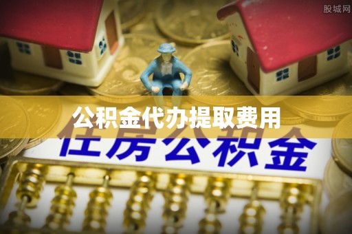 无棣公积金代办提取费用