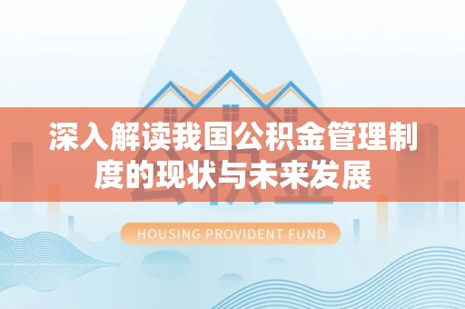 无棣深入解读我国公积金管理制度的现状与未来发展