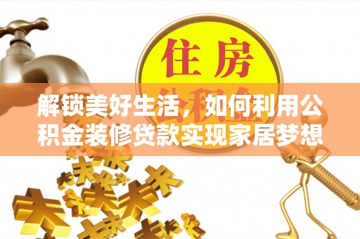 无棣解锁美好生活，如何利用公积金装修贷款实现家居梦想