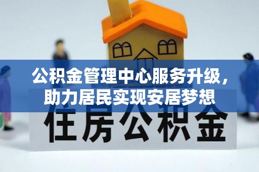 无棣公积金管理中心服务升级，助力居民实现安居梦想