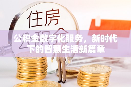 无棣公积金数字化服务，新时代下的智慧生活新篇章