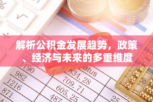 无棣解析公积金发展趋势，政策、经济与未来的多重维度