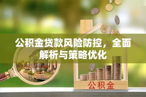 无棣公积金贷款风险防控，全面解析与策略优化